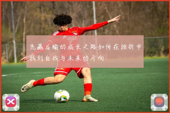先赢后输的成长之路如何在挫折中找到自我与未来的方向