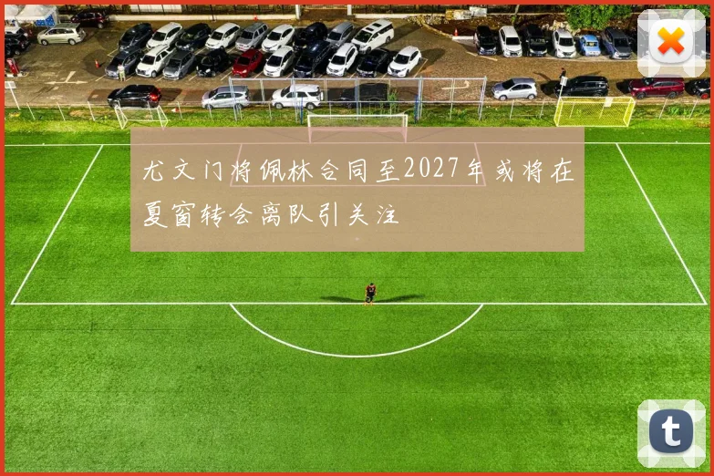 尤文门将佩林合同至2027年或将在夏窗转会离队引关注