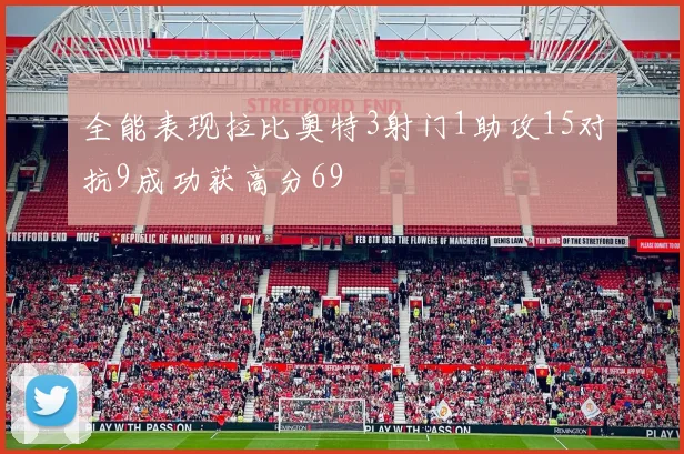 全能表现拉比奥特3射门1助攻15对抗9成功获高分69