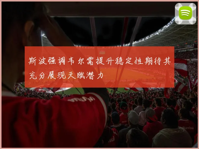斯波强调韦尔需提升稳定性期待其充分展现天赋潜力