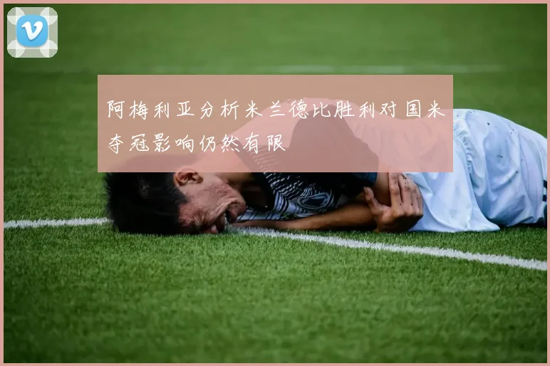 阿梅利亚分析米兰德比胜利对国米夺冠影响仍然有限