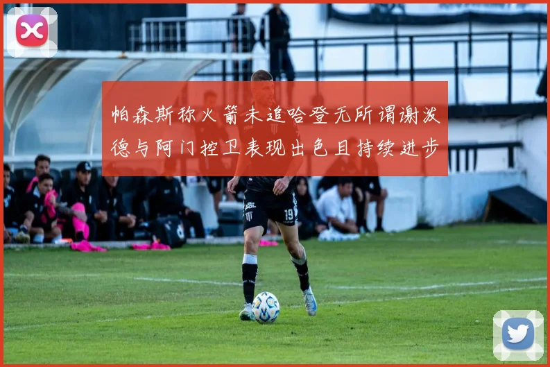 帕森斯称火箭未追哈登无所谓谢泼德与阿门控卫表现出色且持续进步