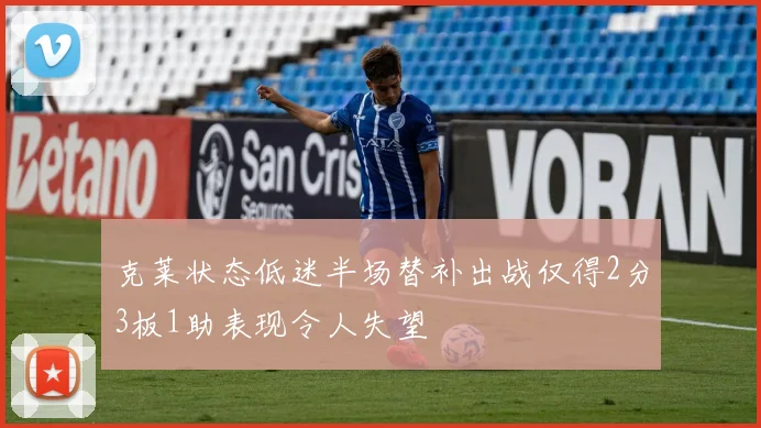 克莱状态低迷半场替补出战仅得2分3板1助表现令人失望