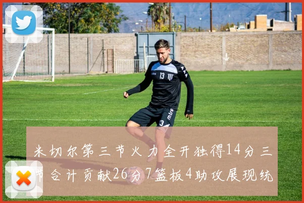 米切尔第三节火力全开独得14分三节合计贡献26分7篮板4助攻展现统治力