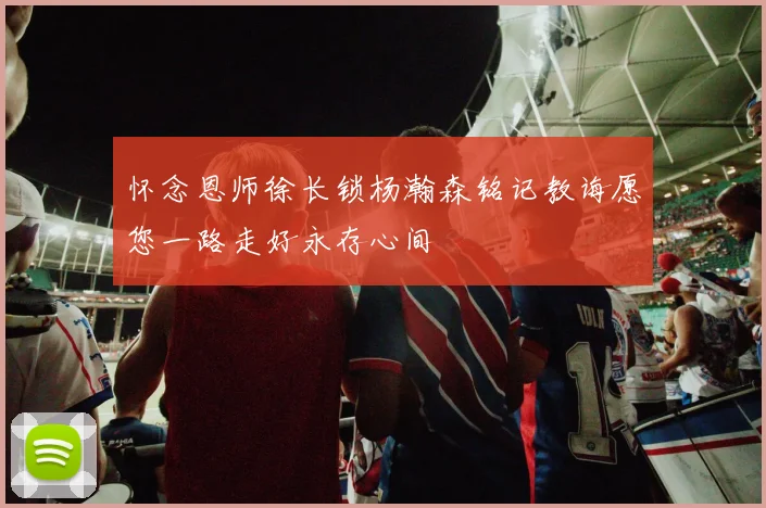 怀念恩师徐长锁杨瀚森铭记教诲愿您一路走好永存心间