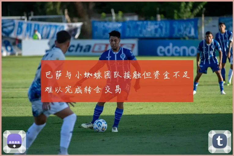巴萨与小蜘蛛团队接触但资金不足难以完成转会交易