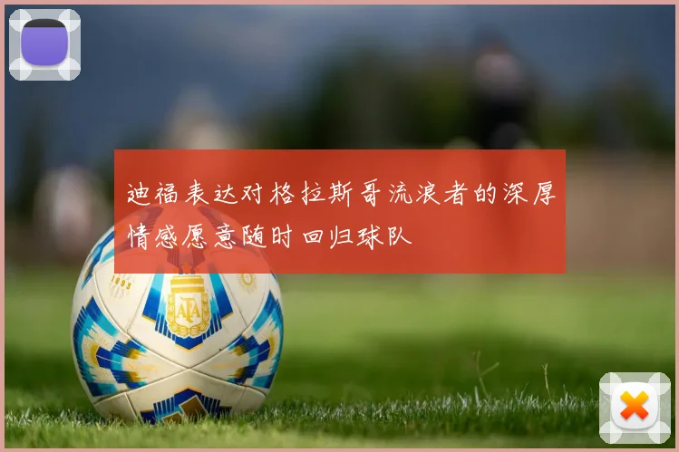 迪福表达对格拉斯哥流浪者的深厚情感愿意随时回归球队