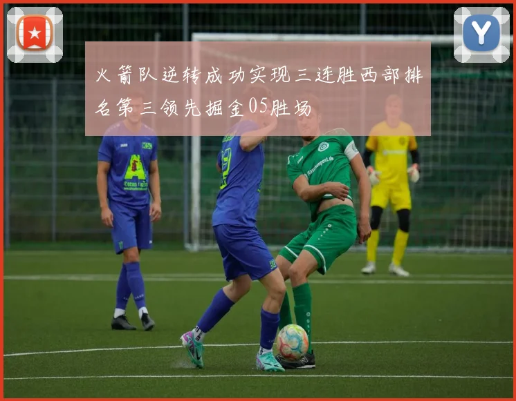 火箭队逆转成功实现三连胜西部排名第三领先掘金05胜场