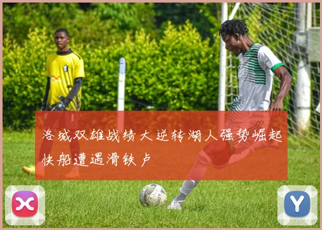 洛城双雄战绩大逆转湖人强势崛起快船遭遇滑铁卢