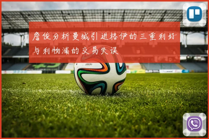 詹俊分析曼城引进格伊的三重利好与利物浦的交易失误