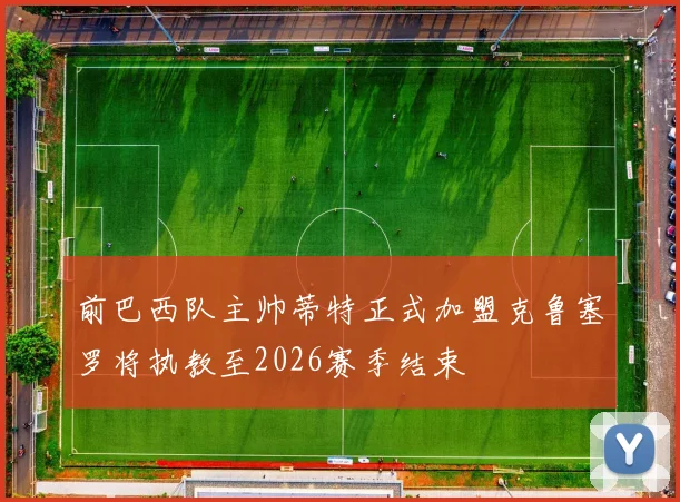 前巴西队主帅蒂特正式加盟克鲁塞罗将执教至2026赛季结束