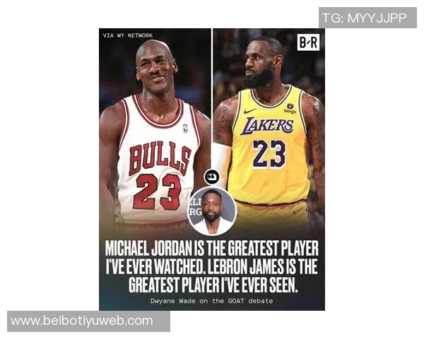 乔丹与詹姆斯谁才是真正的GOAT韦德在偶像与好友之间的尴尬选择